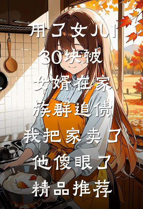 用了女儿130块被女婿在家族群追债，我把家卖了他傻眼了精品推荐