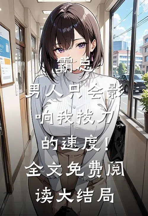 霸总，男人只会影响我拔刀的速度！全文免费阅读大结局