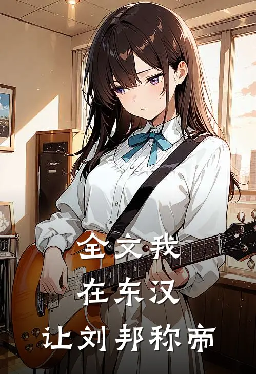 全文我在东汉，让刘邦称帝
