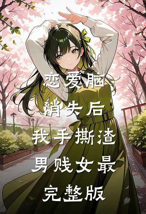 恋爱脑消失后，我手撕渣男贱女最完整版