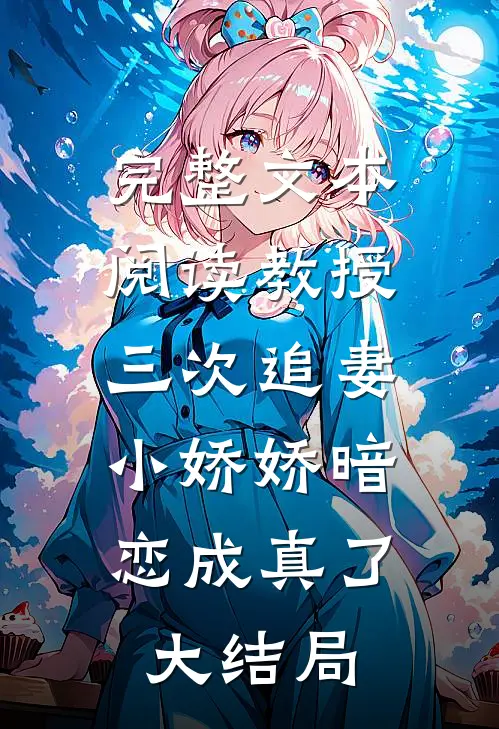 完整文本阅读教授三次追妻，小娇娇暗恋成真了大结局