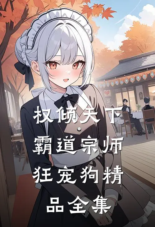 权倾天下，霸道宗师狂宠狗精品全集