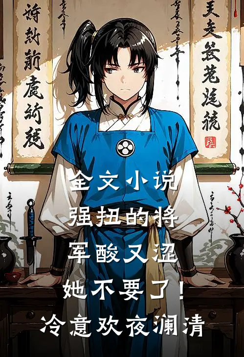 全文小说强扭的将军酸又涩，她不要了！冷意欢夜澜清
