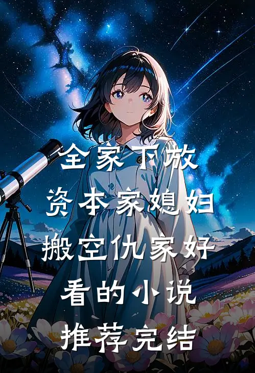 全家下放，资本家媳妇搬空仇家好看的小说推荐完结