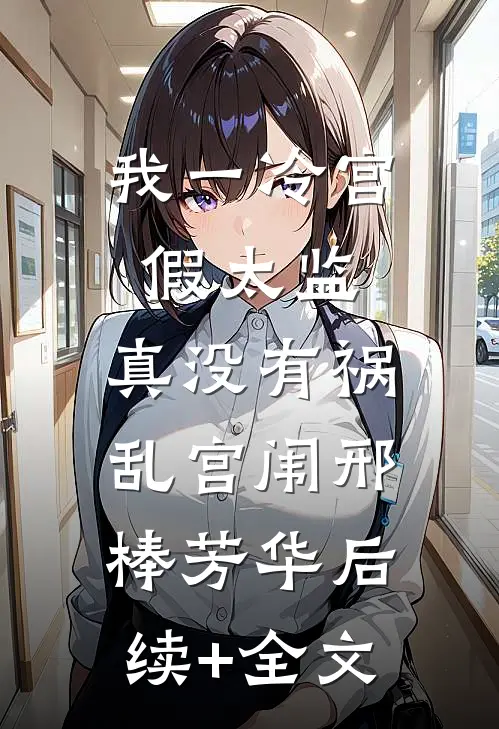 我一冷宫假太监，真没有祸乱宫闱邢棒芳华后续+全文