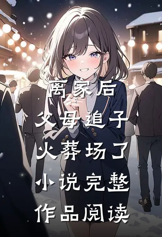 离家后,父母追子火葬场了小说完整作品阅读