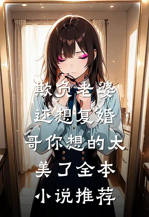 欺负老婆还想复婚，哥你想的太美了全本小说推荐