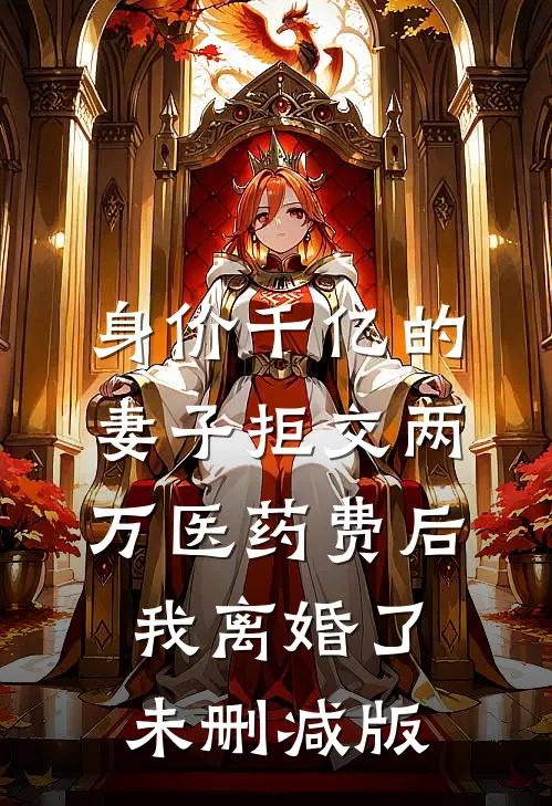 身价千亿的妻子拒交两万医药费后，我离婚了未删减版