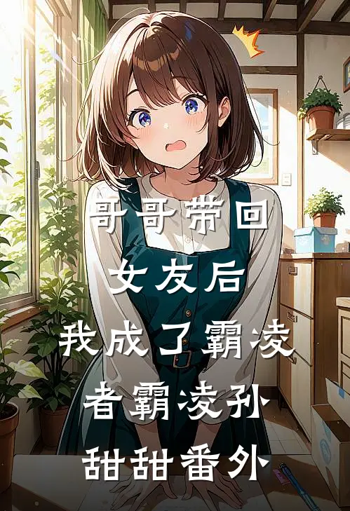 哥哥带回女友后，我成了霸凌者霸凌孙甜甜番外