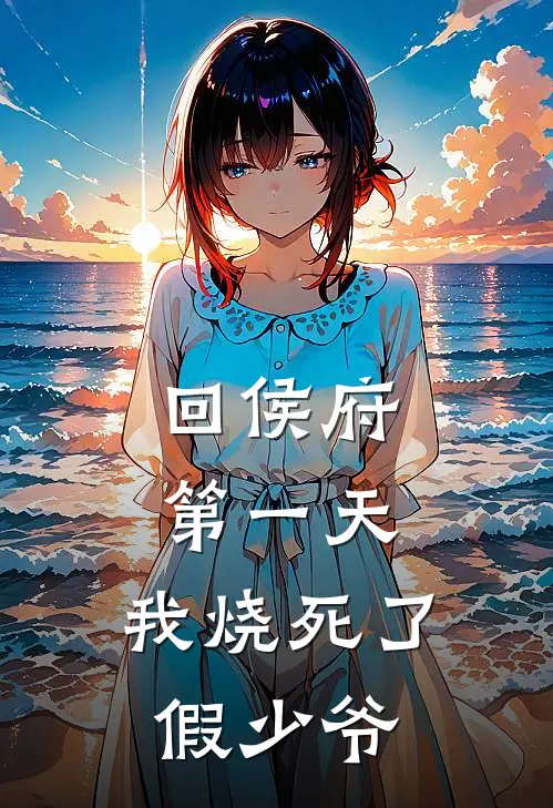 回侯府第一天，我烧死了假少爷