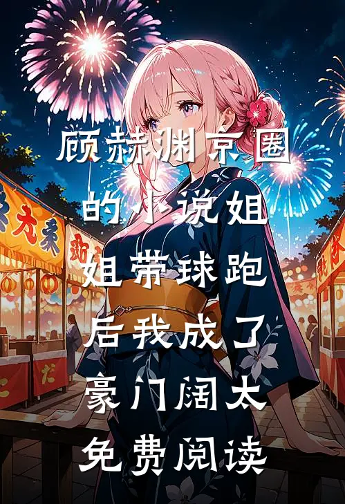 顾赫渊京圈的小说姐姐带球跑后我成了豪门阔太免费阅读