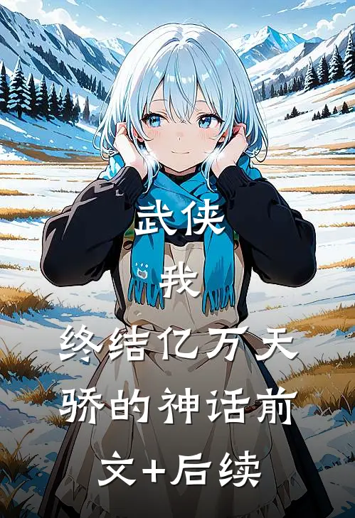 武侠：我，终结亿万天骄的神话前文+后续