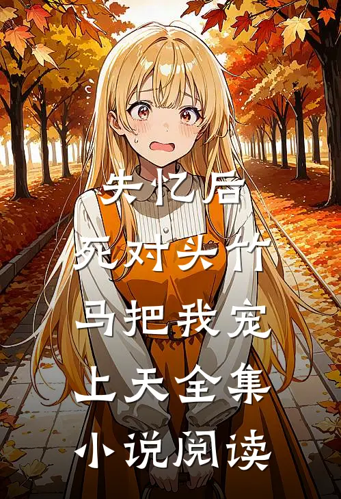 失忆后，死对头竹马把我宠上天全集小说阅读