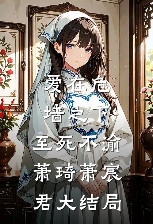 爱在危墙之下，至死不渝萧琦萧宸君大结局