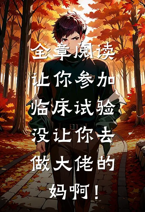全章阅读让你参加临床试验，没让你去做大佬的妈啊！
