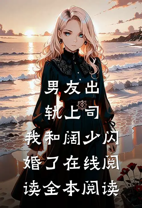 男友出轨上司，我和阔少闪婚了在线阅读全本阅读