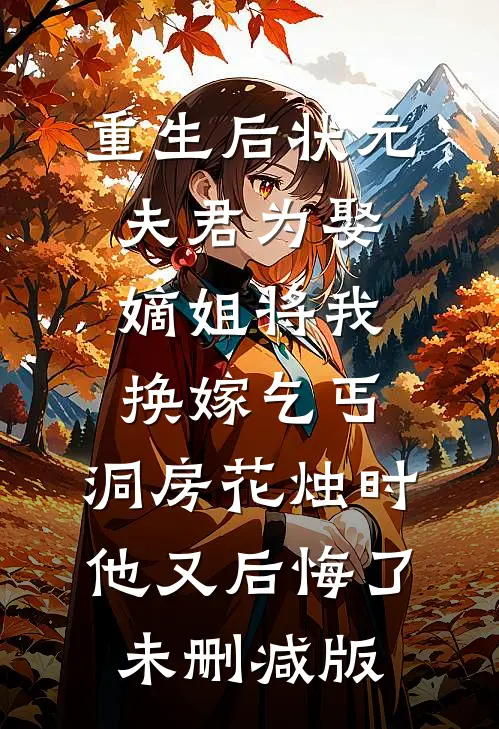 重生后状元夫君为娶嫡姐将我换嫁乞丐，洞房花烛时他又后悔了未删减版