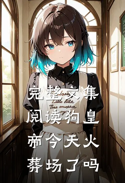 完整文集阅读狗皇帝今天火葬场了吗