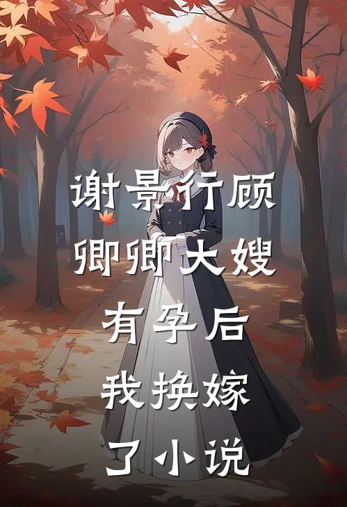 谢景行顾卿卿大嫂有孕后，我换嫁了小说