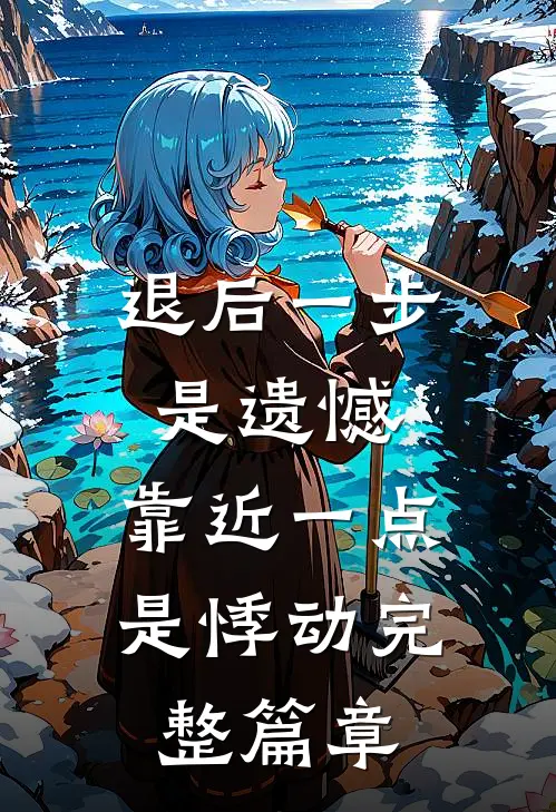 退后一步是遗憾，靠近一点是悸动完整篇章
