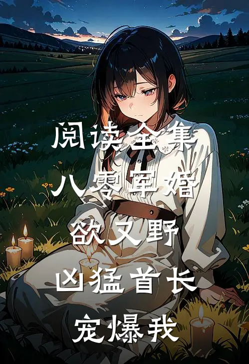 阅读全集八零军婚欲又野，凶猛首长宠爆我