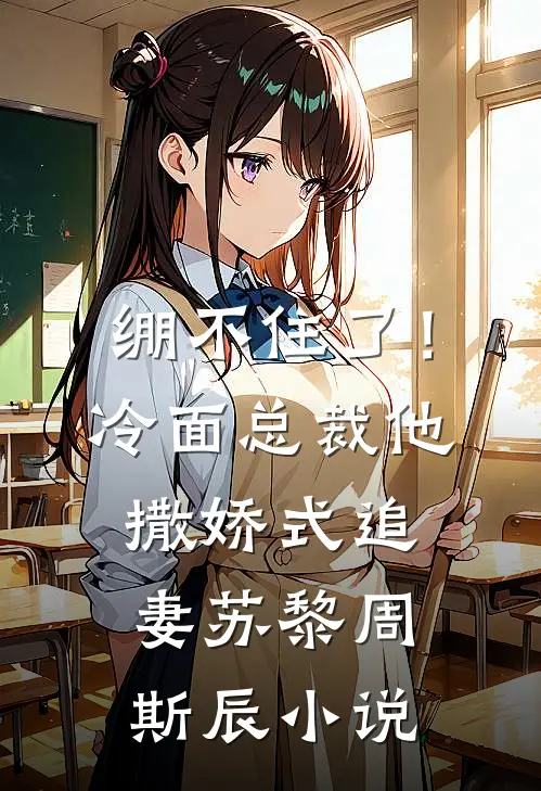 绷不住了！冷面总裁他撒娇式追妻苏黎周斯辰小说