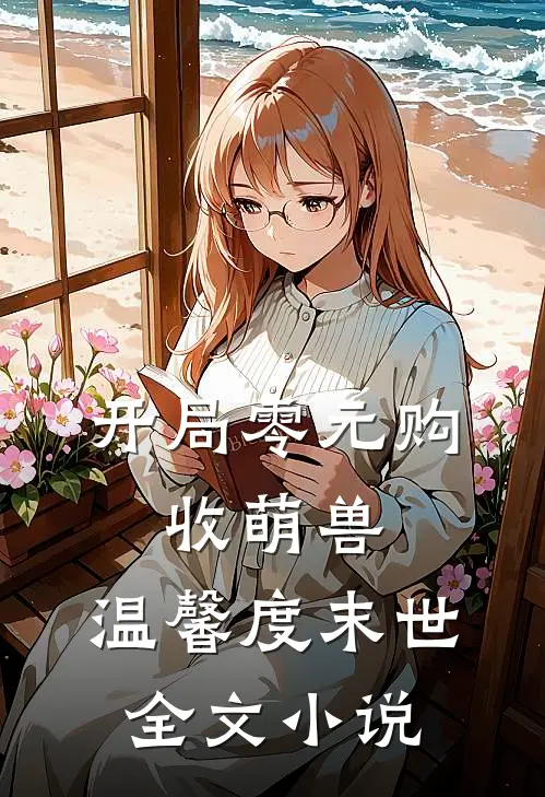 开局零元购，收萌兽，温馨度末世全文小说