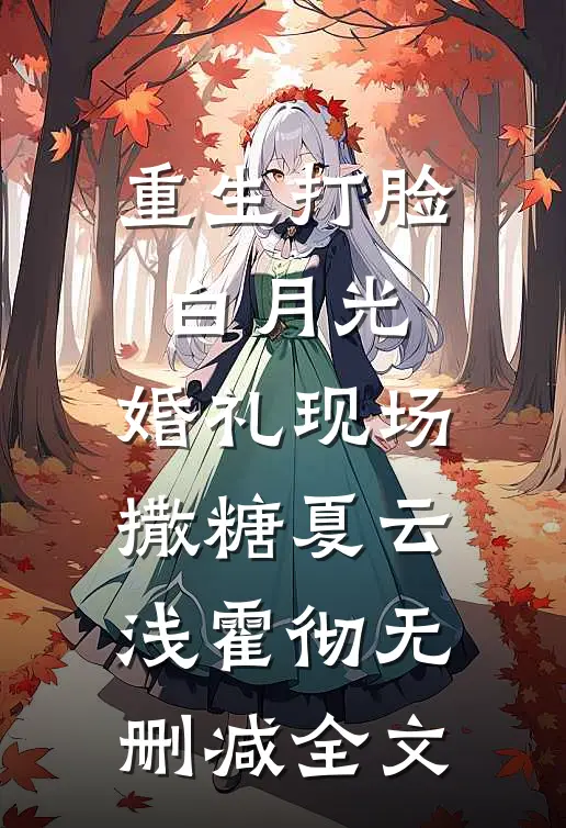 重生打脸白月光，婚礼现场撒糖夏云浅霍彻无删减全文
