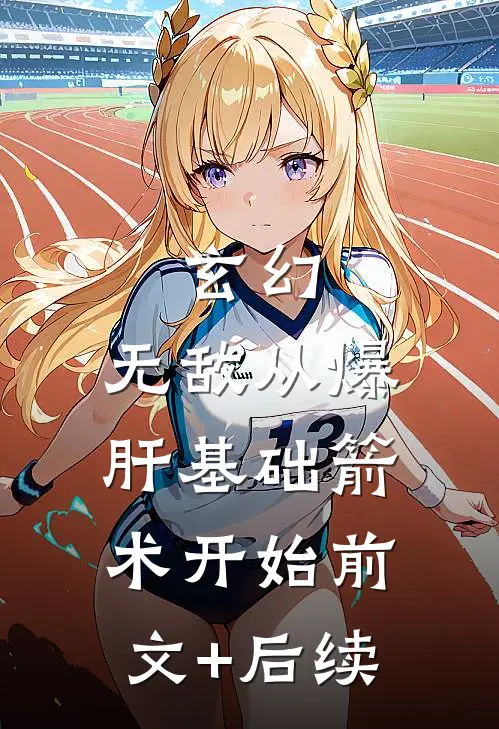 玄幻：无敌从爆肝基础箭术开始前文+后续