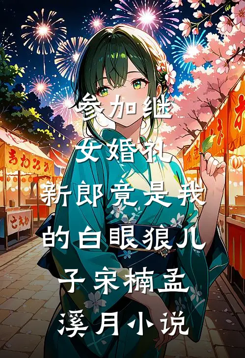 参加继女婚礼，新郎竟是我的白眼狼儿子宋楠孟溪月小说