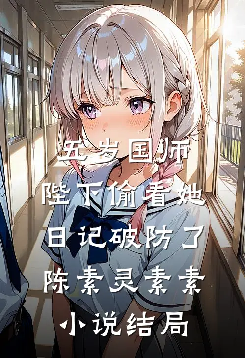 五岁国师：陛下偷看她日记破防了陈素灵素素小说结局