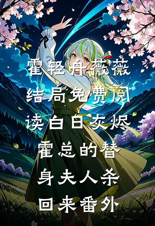 霍轻舟薇薇结局免费阅读白日灰烬：霍总的替身夫人杀回来番外