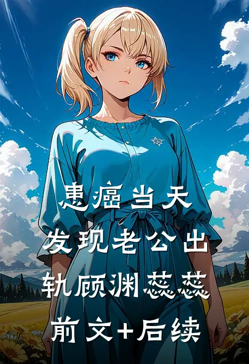 患癌当天，发现老公出轨顾渊蕊蕊前文+后续