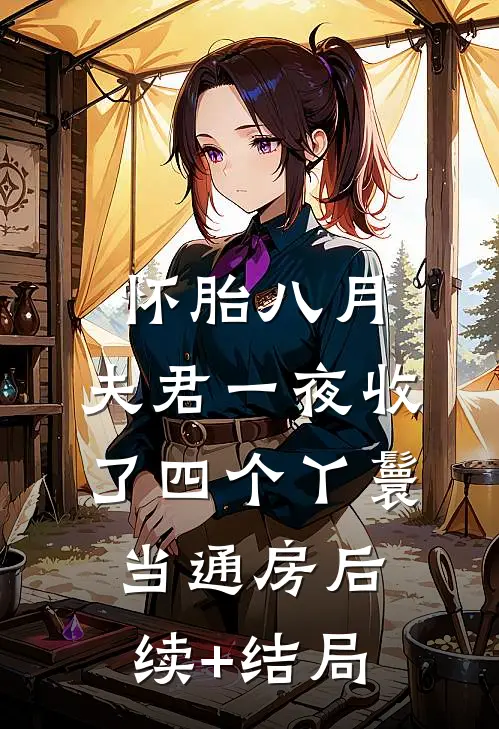 怀胎八月，夫君一夜收了四个丫鬟当通房后续+结局