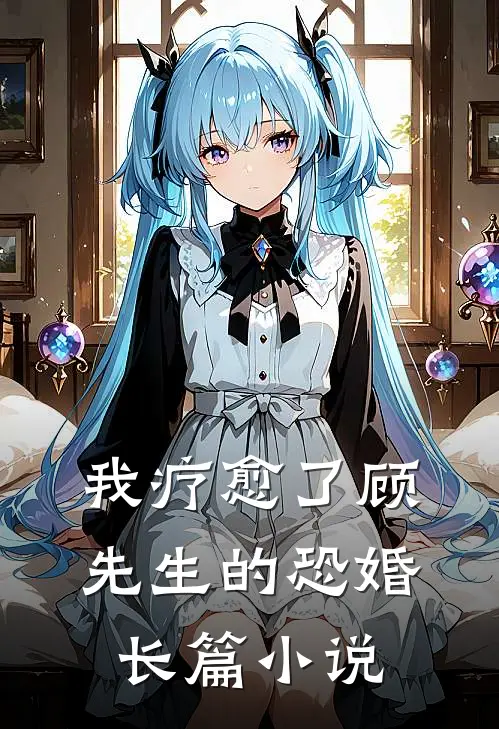 我疗愈了顾先生的恐婚长篇小说