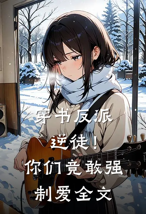 穿书反派：逆徒！你们竟敢强制爱全文