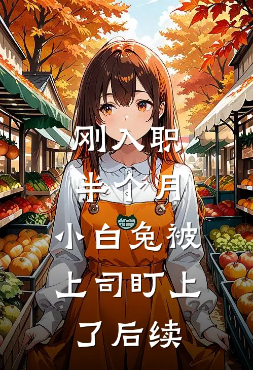 刚入职半个月，小白兔被上司盯上了后续