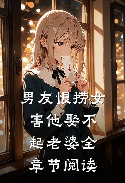 男友恨捞女害他娶不起老婆全章节阅读