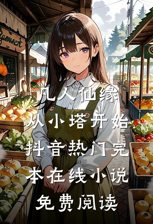 凡人仙缘，从小塔开始抖音热门完本在线小说免费阅读