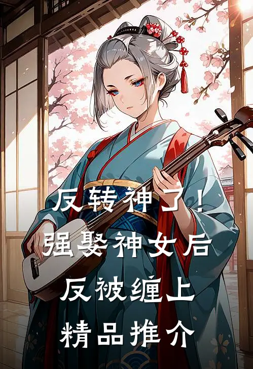 反转神了！强娶神女后反被缠上精品推介