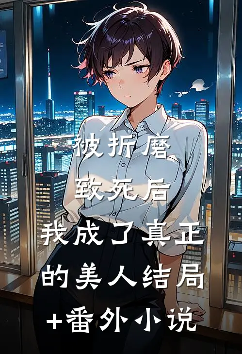 被折磨致死后，我成了真正的美人结局+番外小说