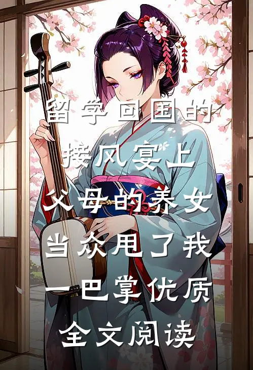 留学回国的接风宴上，父母的养女当众甩了我一巴掌优质全文阅读