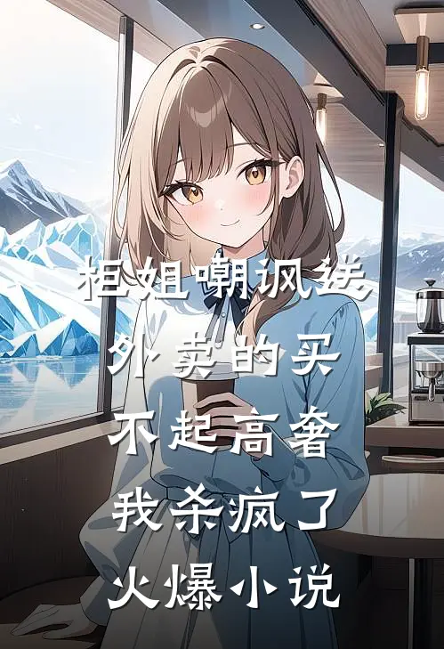 柜姐嘲讽送外卖的买不起高奢，我杀疯了火爆小说