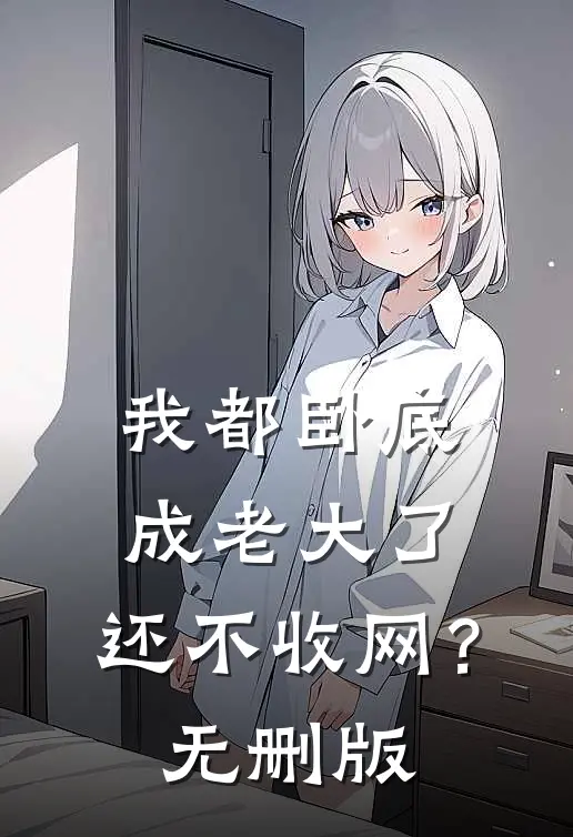 我都卧底成老大了，还不收网？无删版