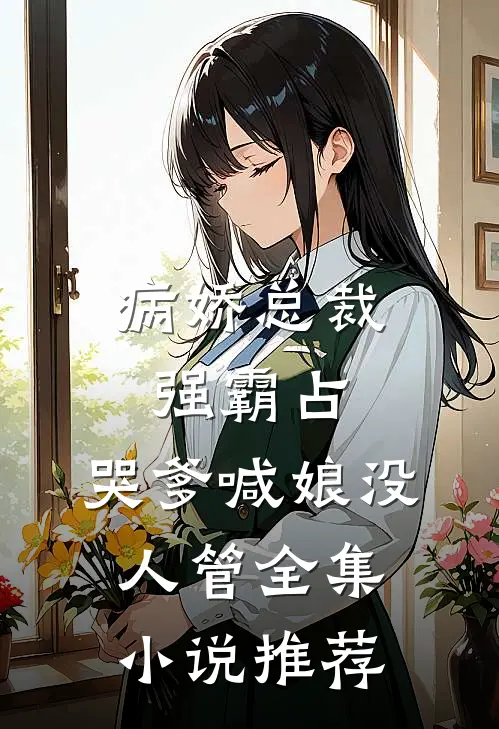 病娇总裁强霸占，哭爹喊娘没人管全集小说推荐