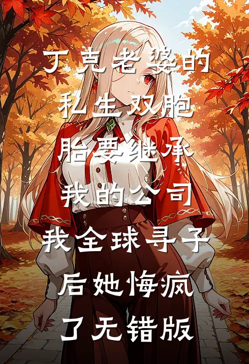 丁克老婆的私生双胞胎要继承我的公司，我全球寻子后她悔疯了无错版