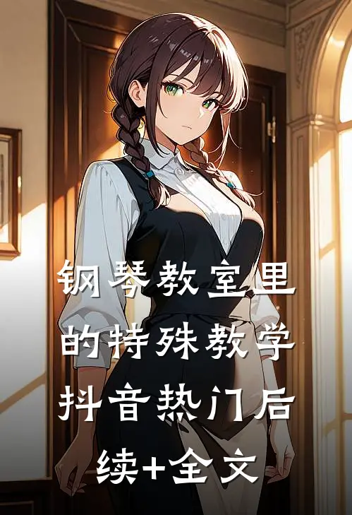 钢琴教室里的特殊教学抖音热门后续+全文