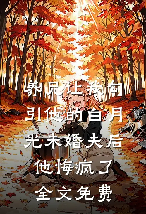 养兄让我勾引他的白月光未婚夫后，他悔疯了全文免费