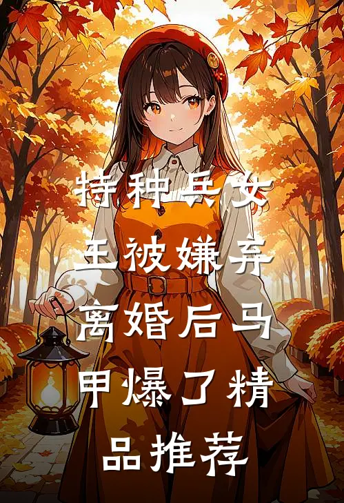 特种兵女王被嫌弃，离婚后马甲爆了精品推荐