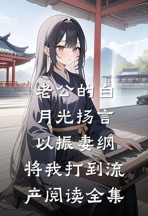老公的白月光扬言以振妻纲，将我打到流产阅读全集